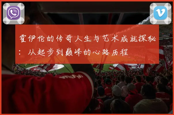 霍伊伦的传奇人生与艺术成就探秘：从起步到巅峰的心路历程