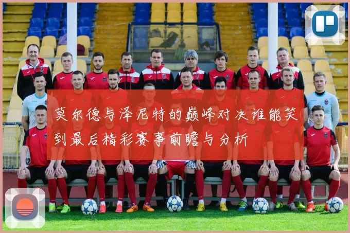 莫尔德与泽尼特的巅峰对决谁能笑到最后精彩赛事前瞻与分析
