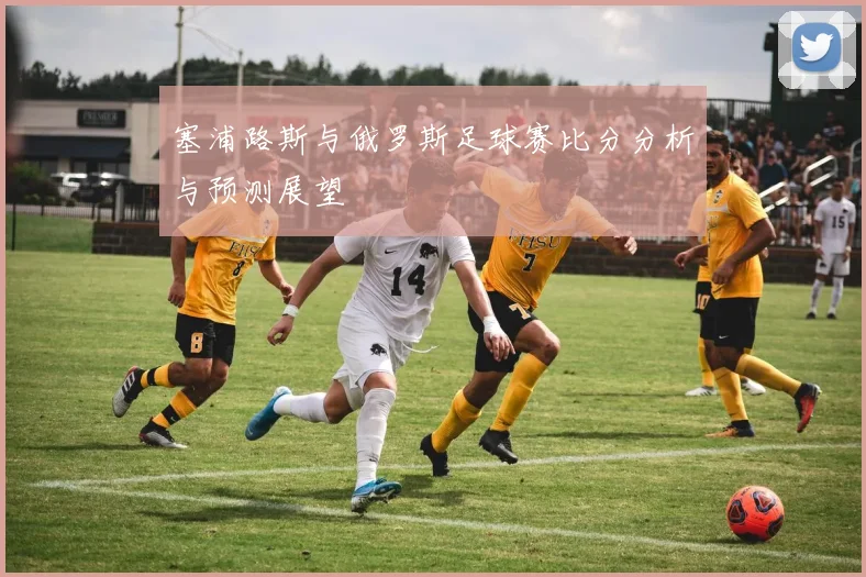 塞浦路斯与俄罗斯足球赛比分分析与预测展望