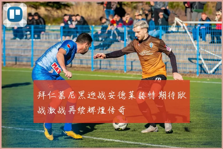 拜仁慕尼黑迎战安德莱赫特期待欧战激战再续辉煌传奇