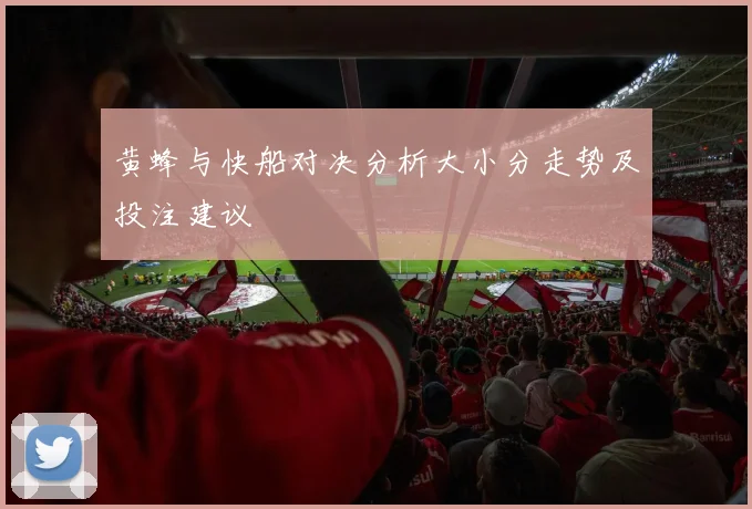 黄蜂与快船对决分析大小分走势及投注建议