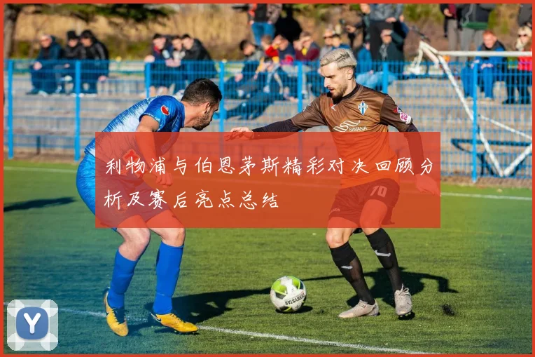利物浦与伯恩茅斯精彩对决回顾分析及赛后亮点总结
