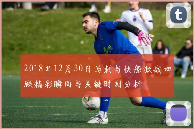 2018年12月30日马刺与快船激战回顾精彩瞬间与关键时刻分析