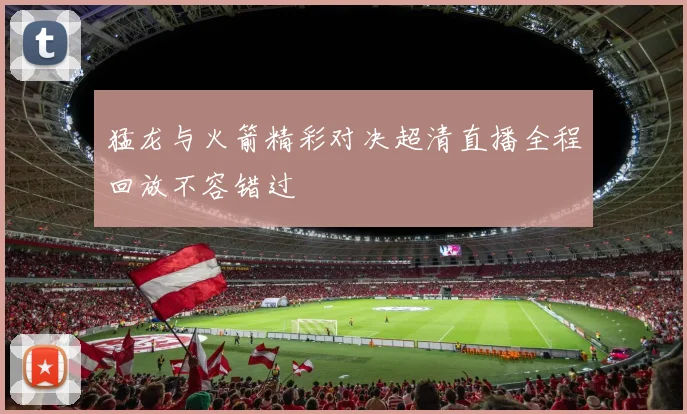 猛龙与火箭精彩对决超清直播全程回放不容错过